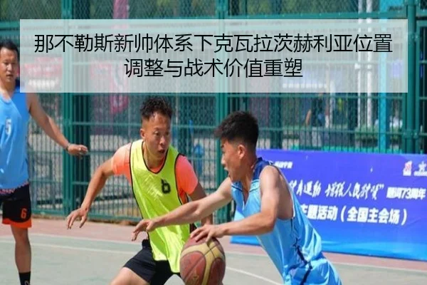 那不勒斯新帅体系下克瓦拉茨赫利亚位置调整与战术价值重塑