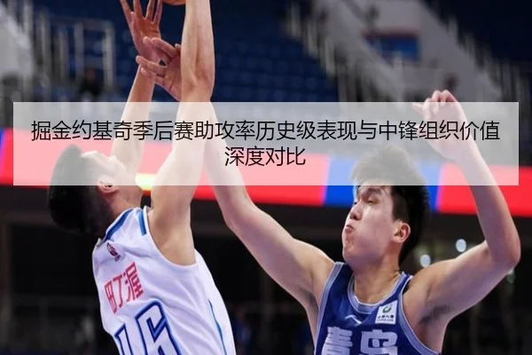 掘金约基奇季后赛助攻率历史级表现与中锋组织价值深度对比