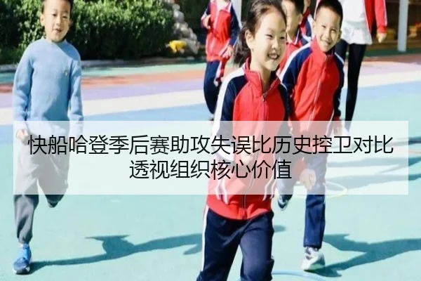快船哈登季后赛助攻失误比历史控卫对比透视组织核心价值
