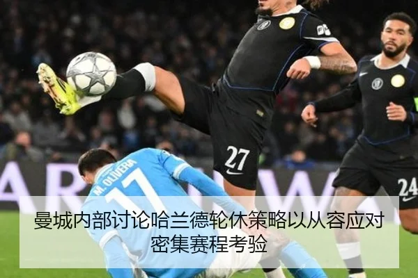 曼城内部讨论哈兰德轮休策略以从容应对密集赛程考验