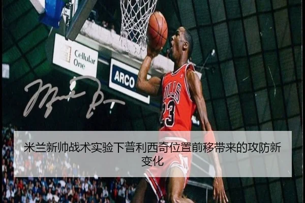 米兰新帅战术实验下普利西奇位置前移带来的攻防新变化