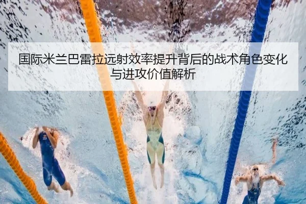 国际米兰巴雷拉远射效率提升背后的战术角色变化与进攻价值解析